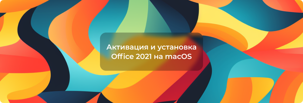 Microsoft Office 2021 для Mac: установка и активация
